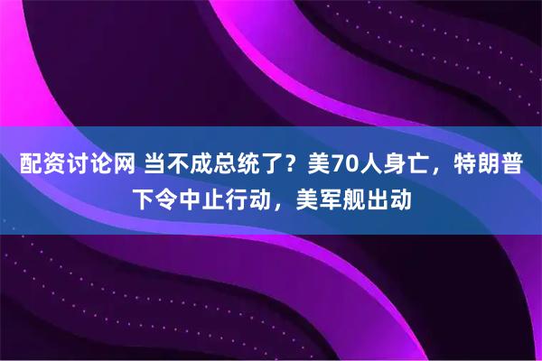 配资讨论网 当不成总统了？美70人身亡，特朗普下令中止行动，美军舰出动
