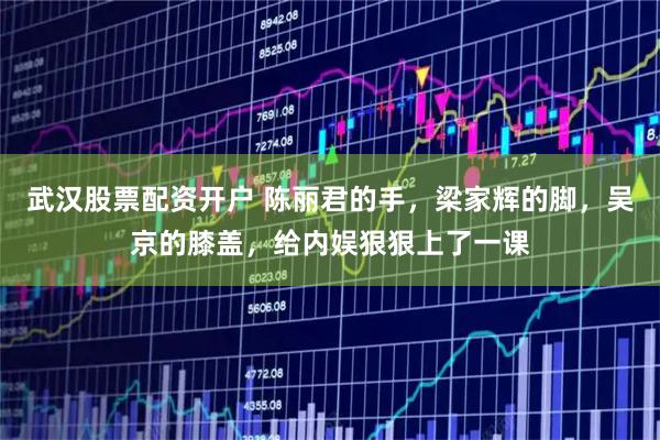 武汉股票配资开户 陈丽君的手,梁家辉的脚,吴京的膝盖,给内娱狠狠上了一课